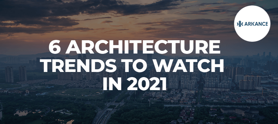 6 Architecture Trends to Watch in 2021 and Beyond